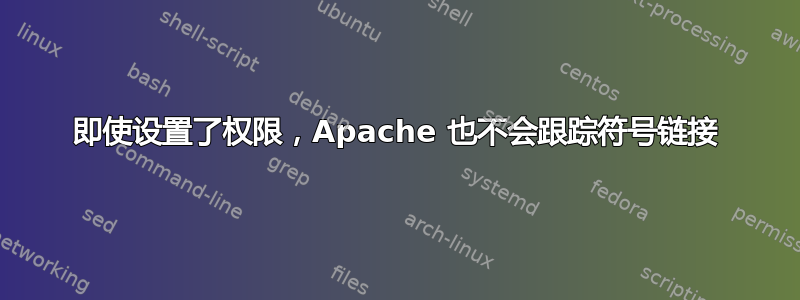 即使设置了权限，Apache 也不会跟踪符号链接