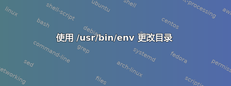 使用 /usr/bin/env 更改目录