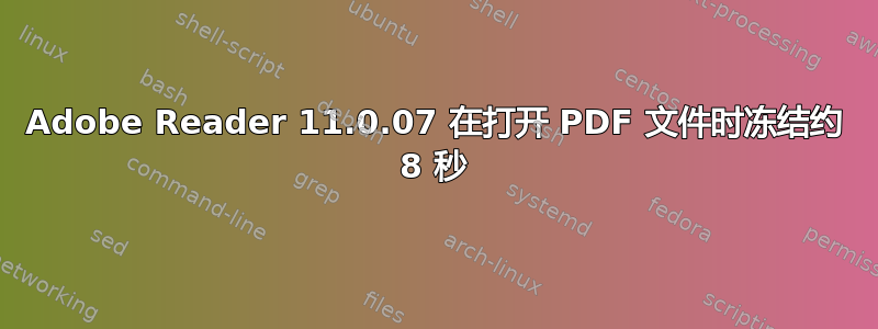 Adobe Reader 11.0.07 在打开 PDF 文件时冻结约 8 秒