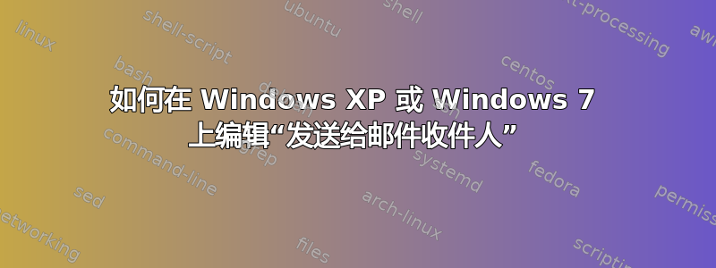 如何在 Windows XP 或 Windows 7 上编辑“发送给邮件收件人”