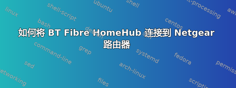 如何将 BT Fibre HomeHub 连接到 Netgear 路由器