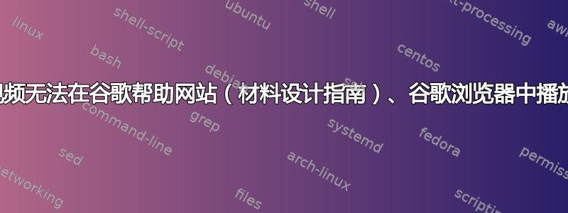 视频无法在谷歌帮助网站（材料设计指南）、谷歌浏览器中播放