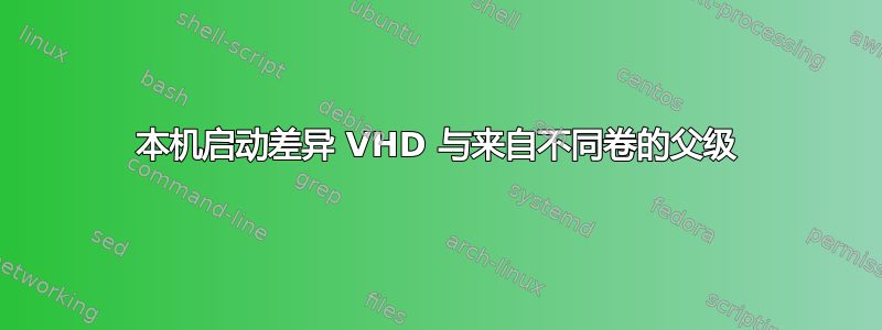 本机启动差异 VHD 与来自不同卷的父级