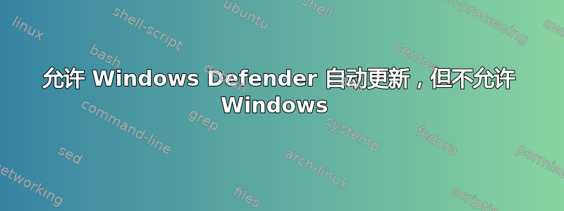 允许 Windows Defender 自动更新，但不允许 Windows 