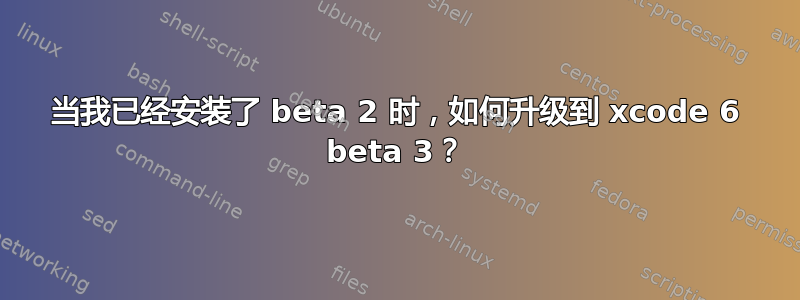 当我已经安装了 beta 2 时，如何升级到 xcode 6 beta 3？