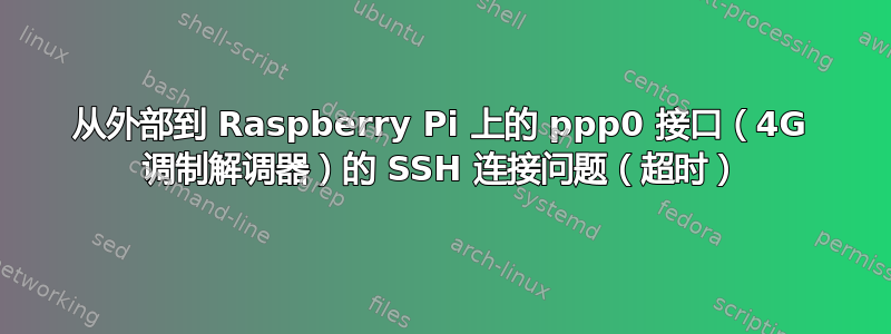 从外部到 Raspberry Pi 上的 ppp0 接口（4G 调制解调器）的 SSH 连接问题（超时）