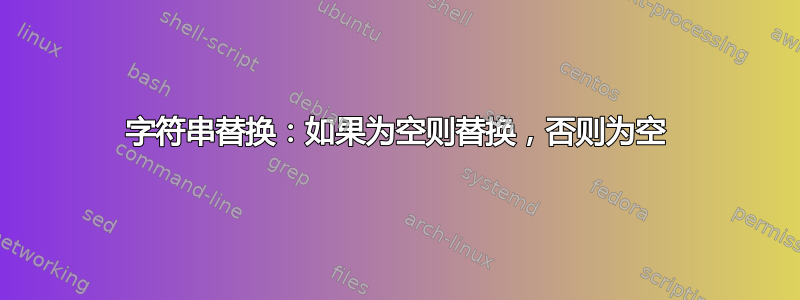 字符串替换：如果为空则替换，否则为空