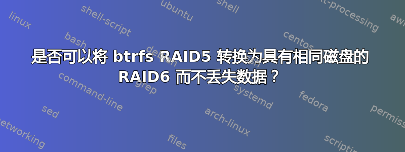 是否可以将 btrfs RAID5 转换为具有相同磁盘的 RAID6 而不丢失数据？