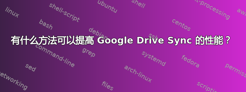 有什么方法可以提高 Google Drive Sync 的性能？