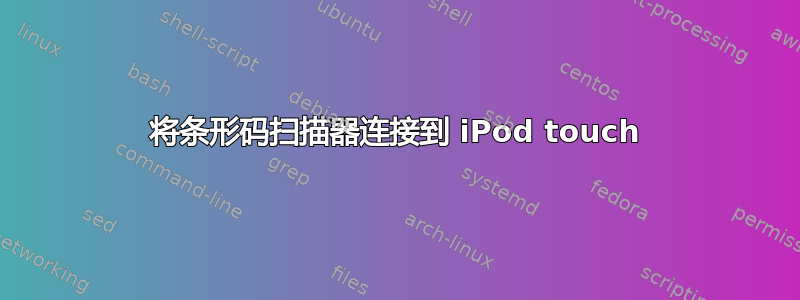 将条形码扫描器连接到 iPod touch