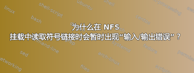 为什么在 NFS 挂载中读取符号链接时会暂时出现“输入/输出错误”？