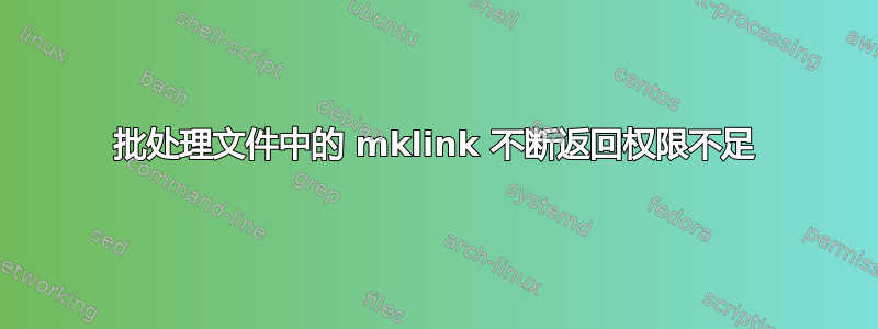 批处理文件中的 mklink 不断返回权限不足