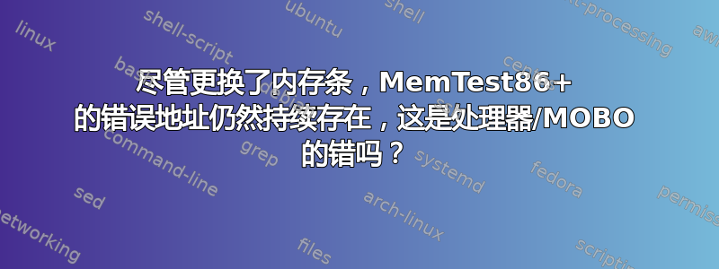 尽管更换了内存条，MemTest86+ 的错误地址仍然持续存在，这是处理器/MOBO 的错吗？