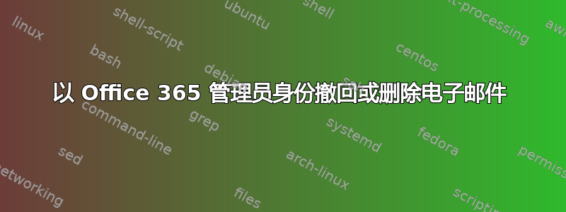 以 Office 365 管理员身份撤回或删除电子邮件