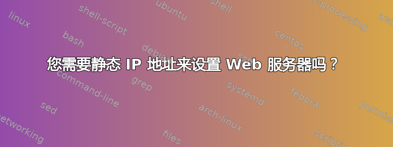 您需要静态 IP 地址来设置 Web 服务器吗？