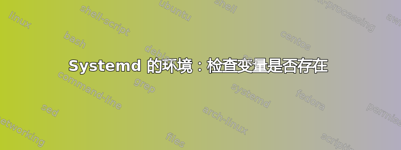 Systemd 的环境：检查变量是否存在