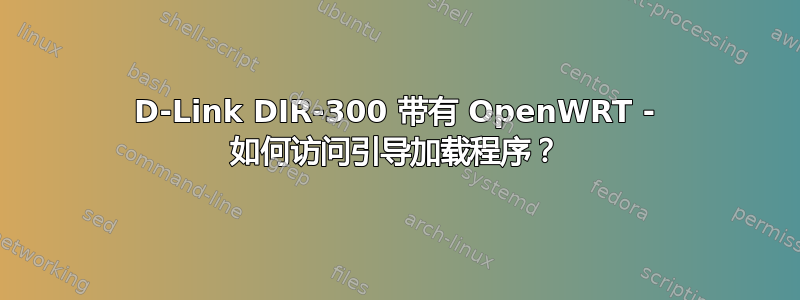 D-Link DIR-300 带有 OpenWRT - 如何访问引导加载程序？