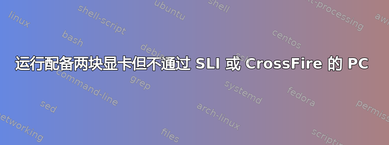 运行配备两块显卡但不通过 SLI 或 CrossFire 的 PC