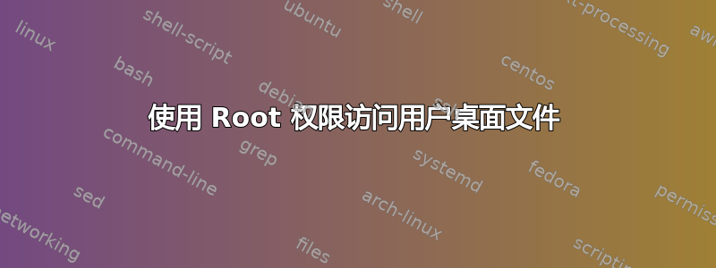 使用 Root 权限访问用户桌面文件