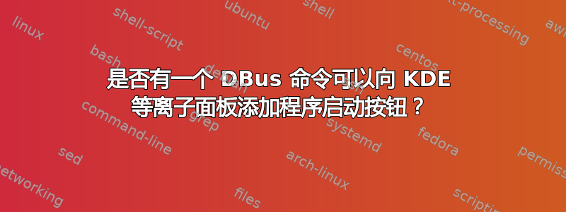 是否有一个 DBus 命令可以向 KDE 等离子面板添加程序启动按钮？