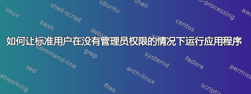 如何让标准用户在没有管理员权限的情况下运行应用程序