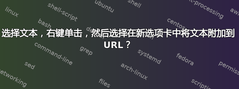 选择文本，右键单击，然后选择在新选项卡中将文本附加到 URL？