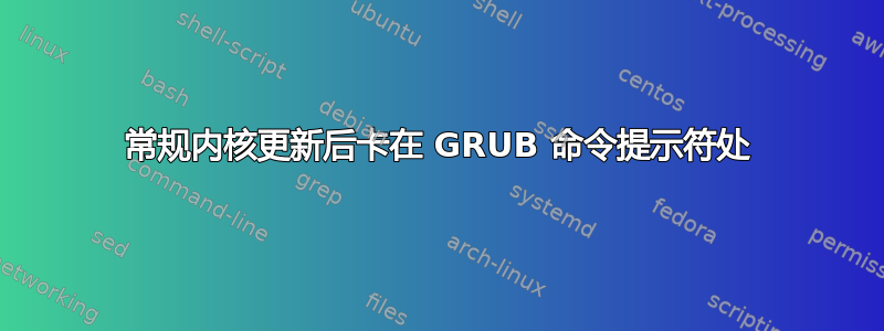 常规内核更新后卡在 GRUB 命令提示符处