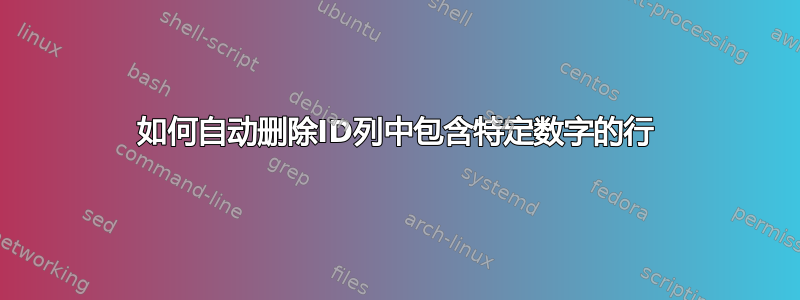 如何自动删除ID列中包含特定数字的行