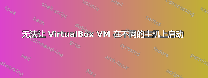 无法让 VirtualBox VM 在不同的主机上启动