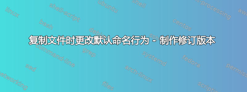 复制文件时更改默认命名行为 - 制作修订版本