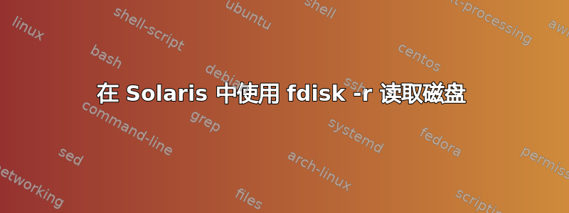 在 Solaris 中使用 fdisk -r 读取磁盘