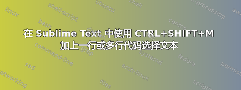 在 Sublime Text 中使用 CTRL+SHIFT+M 加上一行或多行代码选择文本