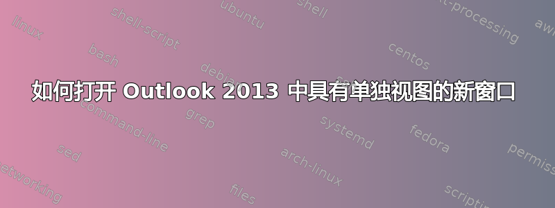 如何打开 Outlook 2013 中具有单独视图的新窗口