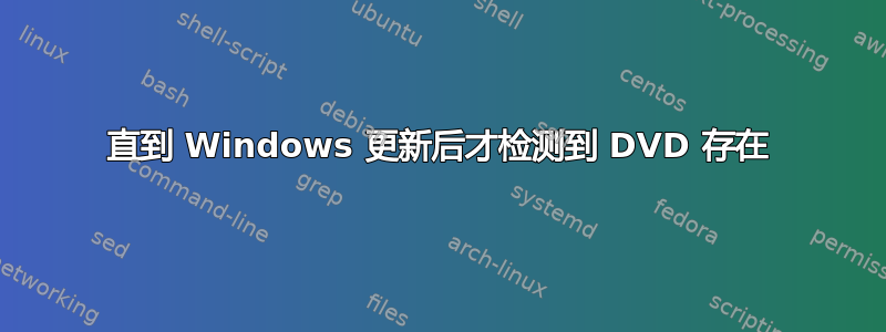 直到 Windows 更新后才检测到 DVD 存在