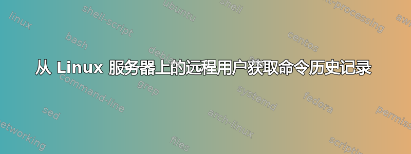 从 Linux 服务器上的远程用户获取命令历史记录