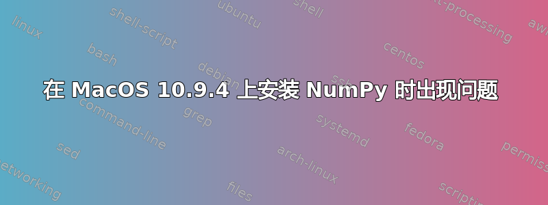 在 MacOS 10.9.4 上安装 NumPy 时出现问题