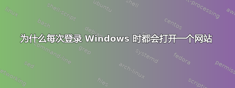 为什么每次登录 Windows 时都会打开一个网站