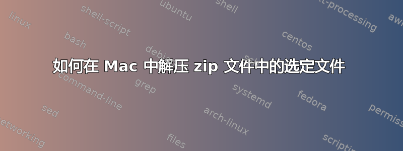 如何在 Mac 中解压 zip 文件中的选定文件