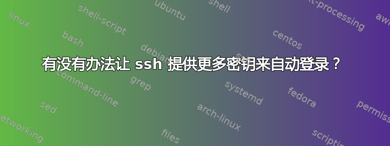 有没有办法让 ssh 提供更多密钥来自动登录？