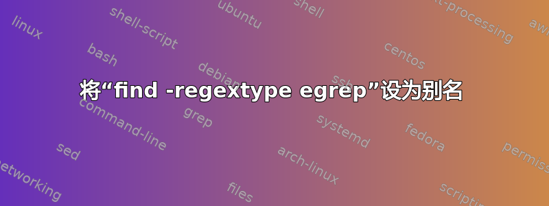 将“find -regextype egrep”设为别名