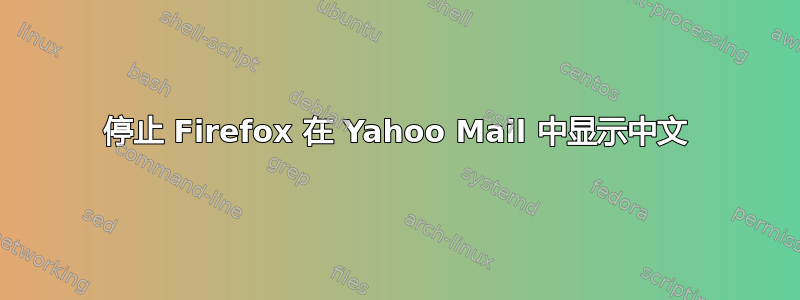 停止 Firefox 在 Yahoo Mail 中显示中文