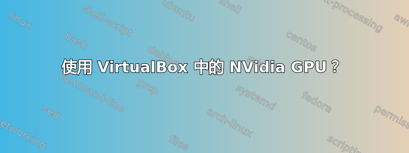 使用 VirtualBox 中的 NVidia GPU？