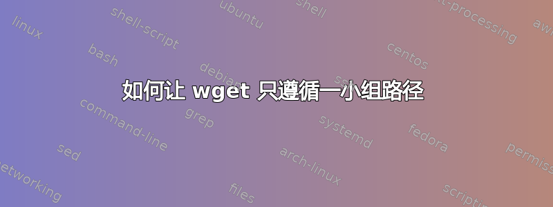 如何让 wget 只遵循一小组路径