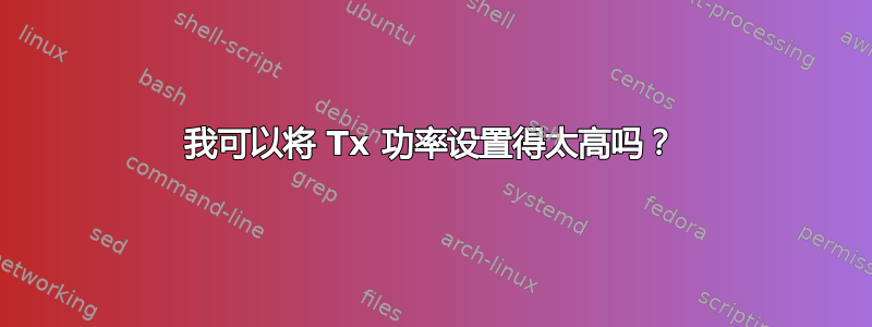 我可以将 Tx 功率设置得太高吗？