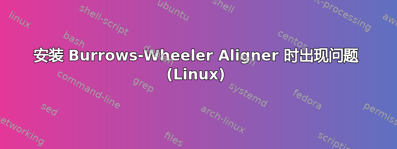 安装 Burrows-Wheeler Aligner 时出现问题 (Linux)