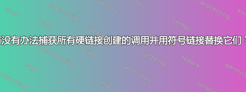 有没有办法捕获所有硬链接创建的调用并用符号链接替换它们？