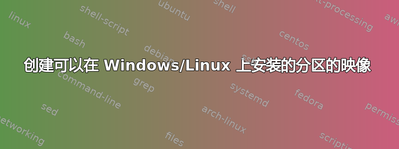 创建可以在 Windows/Linux 上安装的分区的映像