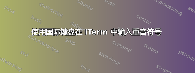 使用国际键盘在 iTerm 中输入重音符号