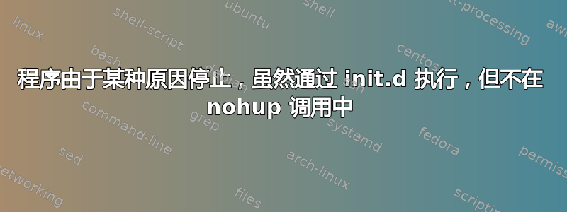 程序由于某种原因停止，虽然通过 init.d 执行，但不在 nohup 调用中