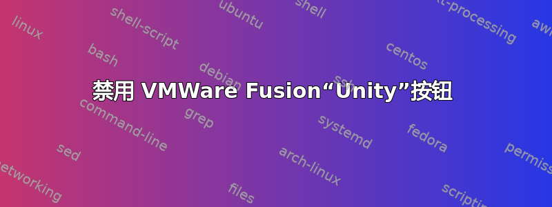 禁用 VMWare Fusion“Unity”按钮